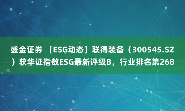 盛金证券 【ESG动态】联得装备（300545.SZ）获华证指数ESG最新评级B，行业排名第268