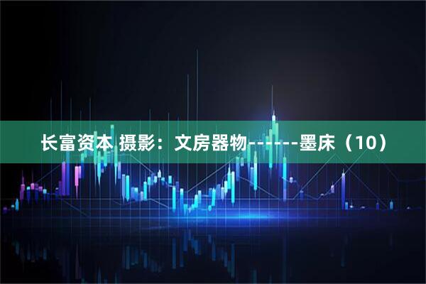 长富资本 摄影：文房器物------墨床（10）