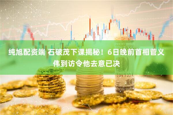 纯旭配资端 石破茂下课揭秘！6日晚前首相菅义伟到访令他去意已决