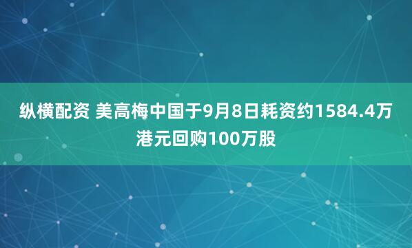 纵横配资 美高梅中国于9月8日耗资约1584.4万港元回购100万股