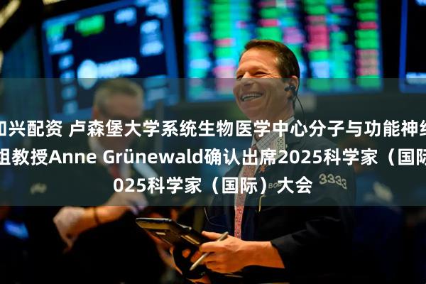 和兴配资 卢森堡大学系统生物医学中心分子与功能神经生物学组教授Anne Grünewald确认出席2025科学家（国际）大会