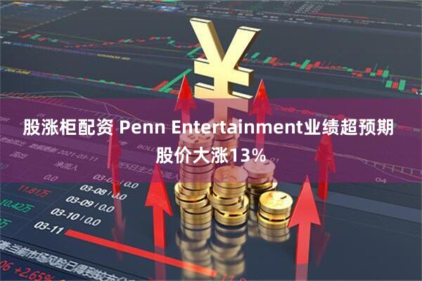 股涨柜配资 Penn Entertainment业绩超预期 股价大涨13%