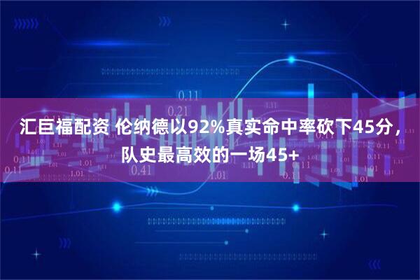 汇巨福配资 伦纳德以92%真实命中率砍下45分，队史最高效的一场45+