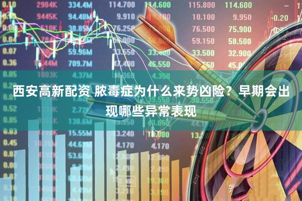 西安高新配资 脓毒症为什么来势凶险？早期会出现哪些异常表现
