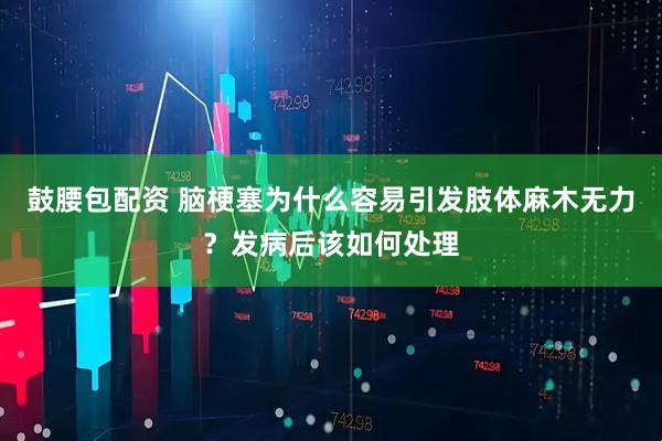 鼓腰包配资 脑梗塞为什么容易引发肢体麻木无力？发病后该如何处理